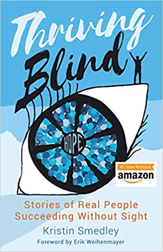 Book cover: "Thriving Blind: Stories of Real People Succeeding Without Sight" by Kristin Smedley, Foreward by Eric Weihenmayer. Blue background with a large graphic an eye; "hope" is written in the center of the pupil. A small graphic of a person raises their arms as if conquering the world while on the highest portion of the graphic eyeball.