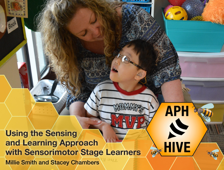 Adult and child look towards each other in a classroom setting. Text: APH Hive; Using the Sensing and Learning Approach with Sensorimotor Stage Learners Millie Smith and Stacey Chambers